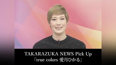 TAKARAZUKA NEWS Pick Up「true colors 愛月ひかる」