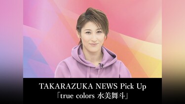 TAKARAZUKA NEWS Pick Up「true colors 水美舞斗」