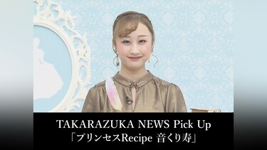 TAKARAZUKA NEWS Pick Up「プリンセスRecipe 音くり寿」