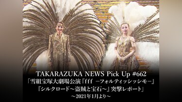 TAKARAZUKA NEWS Pick Up #662「雪組宝塚大劇場公演『f f f　－フォルティッシッシモ－』『シルクロード～盗賊と宝石～』突撃レポート」～2021年1月より～