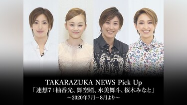 TAKARAZUKA NEWS Pick Up「連想7：柚香光、舞空瞳、水美舞斗、桜木みなと」～2020年7月－8月より～