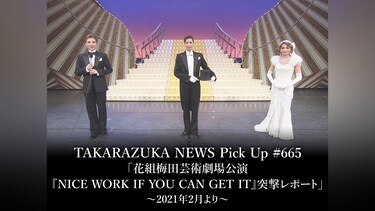 TAKARAZUKA NEWS Pick Up #665「花組梅田芸術劇場公演『NICE WORK IF YOU CAN GET IT』突撃レポート」～2021年2月より～