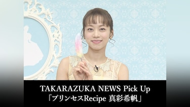 TAKARAZUKA NEWS Pick Up「プリンセスRecipe 真彩希帆」