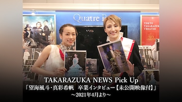 TAKARAZUKA NEWS Pick Up「望海風斗・真彩希帆 卒業インタビュー【未公開映像付】」～2021年4月より～
