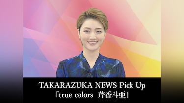 TAKARAZUKA NEWS Pick Up「true colors 芹香斗亜」