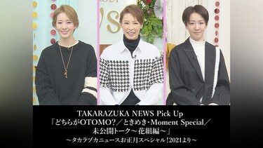 TAKARAZUKA NEWS Pick Up 「どちらがOTOMO?/ときめき・Moment Special/未公開トーク～花組編～」～タカラヅカニュースお正月スペシャル!2021より～