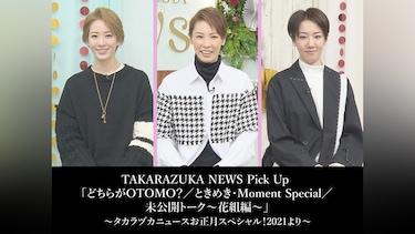 TAKARAZUKA NEWS Pick Up 「どちらがOTOMO?/ときめき・Moment Special/未公開トーク~花組編~」~タカラヅカニュースお正月スペシャル!2021より~