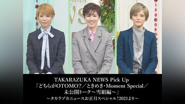 TAKARAZUKA NEWS Pick Up 「どちらがOTOMO?/ときめき・Moment Special/未公開トーク～雪組編～」～タカラヅカニュースお正月スペシャル!2021より～