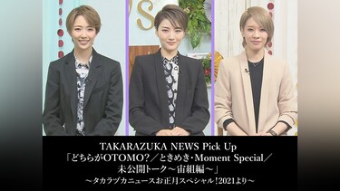 TAKARAZUKA NEWS Pick Up 「どちらがOTOMO?/ときめき・Moment Special/未公開トーク～宙組編～」～タカラヅカニュースお正月スペシャル!2021より～