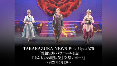 TAKARAZUKA NEWS Pick Up #675「雪組宝塚バウホール公演『ほんものの魔法使』突撃レポート」～2021年5月より～