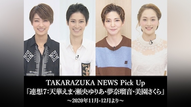TAKARAZUKA NEWS Pick Up「連想7：天華えま・瀬央ゆりあ・夢奈瑠音・美園さくら」～2020年11月－12月より～