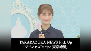 TAKARAZUKA NEWS Pick Up「プリンセスRecipe 天彩峰里」