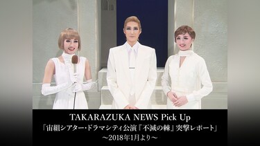 TAKARAZUKA NEWS Pick Up「宙組シアター・ドラマシティ公演『不滅の棘』突撃レポート」～2018年1月より～