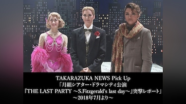 TAKARAZUKA NEWS Pick Up「月組シアター・ドラマシティ公演『THE LAST PARTY ～S.Fitzgerald's last day～』突撃レポート」～2018年7月より