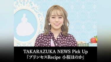 TAKARAZUKA NEWS Pick Up「プリンセスRecipe 小桜ほのか」