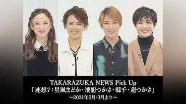 TAKARAZUKA NEWS Pick Up「連想7：星風まどか・飛龍つかさ・縣千・蓮つかさ」～2021年2月－3月より～