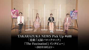 TAKARAZUKA NEWS Pick Up #688「花組『元禄バロックロック』『The Fascination!』インタビュー」～2021年10月より～