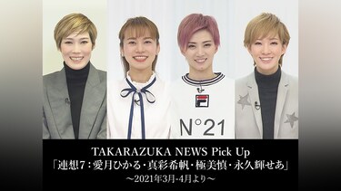 TAKARAZUKA NEWS Pick Up「連想7：愛月ひかる・真彩希帆・極美慎・永久輝せあ」～2021年3月－4月より～
