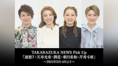 TAKARAZUKA NEWS Pick Up「連想7：天寿光希・潤花・朝月希和・芹香斗亜」～2021年5月－6月より～
