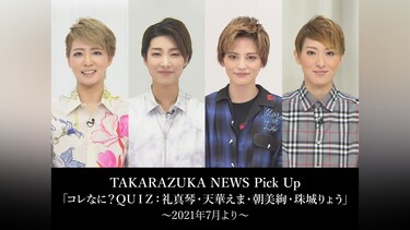 TAKARAZUKA NEWS Pick Up「コレなに?QUIZ：礼真琴・天華えま・朝美絢・珠城りょう」～2021年7月より～