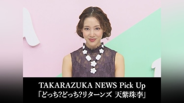 TAKARAZUKA NEWS Pick Up「どっち?どっち?リターンズ 天紫珠李」