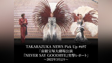 TAKARAZUKA NEWS Pick Up #697「宙組宝塚大劇場公演『NEVER SAY GOODBYE』突撃レポート」~2022年3月より~