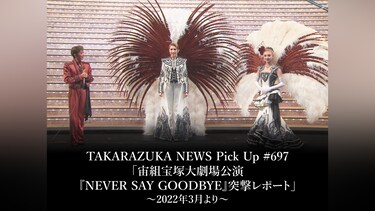 TAKARAZUKA NEWS Pick Up #697「宙組宝塚大劇場公演『NEVER SAY GOODBYE』突撃レポート」～2022年3月より～