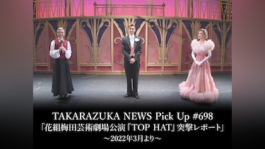 TAKARAZUKA NEWS Pick Up #698「花組梅田芸術劇場公演『TOP HAT』突撃レポート」～2022年3月より～