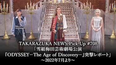 TAKARAZUKA NEWS Pick Up #708「雪組梅田芸術劇場公演『ODYSSEY－The Age of Discovery－』突撃レポート」～2022年7月より～
