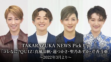 TAKARAZUKA NEWS Pick Up「コレなに?QUIZ：真風涼帆・蓮つかさ・聖乃あすか・芹香斗亜」～2022年3月より～