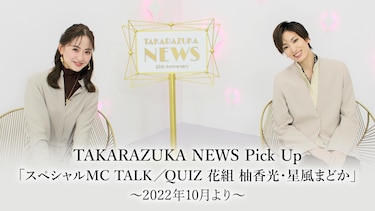 TAKARAZUKA NEWS Pick Up「スペシャルMC TALK/QUIZ 花組 柚香光・星風まどか」～2022年10月より～