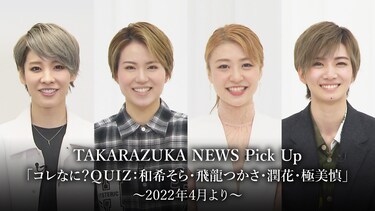 TAKARAZUKA NEWS Pick Up「コレなに?QUIZ：和希そら・飛龍つかさ・潤花・極美慎」～2022年4月より～