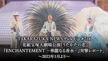 TAKARAZUKA NEWS Pick Up #718「花組宝塚大劇場公演『うたかたの恋』『ENCHANTEMENT －華麗なる香水－』突撃レポート」～2023年1月より～