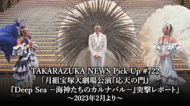 TAKARAZUKA NEWS Pick Up #722「月組宝塚大劇場公演『応天の門』『Deep Sea －海神たちのカルナバル－』突撃レポート」～2023年2月より～