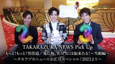 TAKARAZUKA NEWS Pick Up「もっと!もっと!男役道/兎に角、笑う門には福来たる!～雪組編～」～タカラヅカニュースお正月スペシャル!2023より～