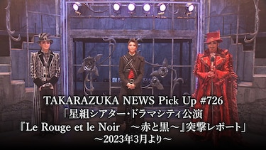 TAKARAZUKA NEWS Pick Up #726「星組シアター・ドラマシティ公演『Le Rouge et le Noir　～赤と黒～』突撃レポート」～2023年3月より～
