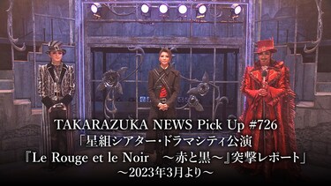 TAKARAZUKA NEWS Pick Up #726「星組シアター・ドラマシティ公演『Le Rouge et le Noir　～赤と黒～』突撃レポート」～2023年3月より～