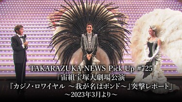 TAKARAZUKA NEWS Pick Up #725「宙組宝塚大劇場公演『カジノ・ロワイヤル ~我が名はボンド~』突撃レポート」~2023年3月より~