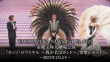 TAKARAZUKA NEWS Pick Up #725「宙組宝塚大劇場公演『カジノ・ロワイヤル ～我が名はボンド～』突撃レポート」～2023年3月より～