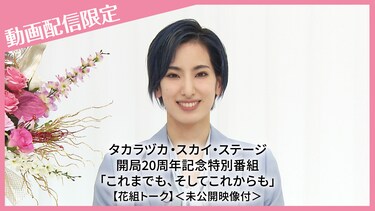 タカラヅカ・スカイ・ステージ開局20周年記念特別番組「これまでも、そしてこれからも」【花組トーク】<未公開映像付>
