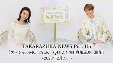 TAKARAZUKA NEWS Pick Up「スペシャルMC TALK/QUIZ 宙組 真風涼帆・潤花」～2023年2月より～