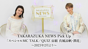 TAKARAZUKA NEWS Pick Up「スペシャルMC TALK/QUIZ 宙組 真風涼帆・潤花」~2023年2月より~