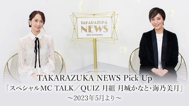TAKARAZUKA NEWS Pick Up「スペシャルMC TALK/QUIZ 月組 月城かなと・海乃美月」～2023年5月より～