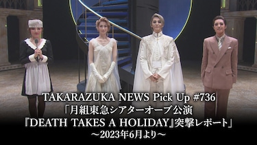 TAKARAZUKA NEWS Pick Up #736「月組東急シアターオーブ公演『DEATH TAKES A HOLIDAY』突撃レポート」～2023年6月より～