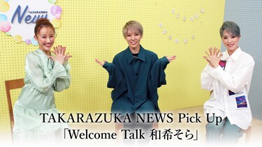 TAKARAZUKA NEWS Pick Up「Welcome Talk 和希そら」