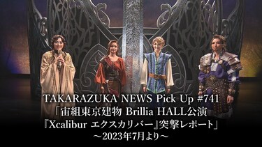TAKARAZUKA NEWS Pick Up #741「宙組東京建物Brillia HALL公演『Xcalibur エクスカリバー』突撃レポート」～2023年7月より～