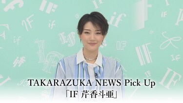 TAKARAZUKA NEWS Pick Up「IF 芹香斗亜」