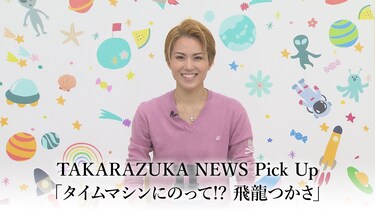 TAKARAZUKA NEWS Pick Up「タイムマシンにのって!? 飛龍つかさ」