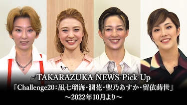 TAKARAZUKA NEWS Pick Up「Challenge20：凪七瑠海・潤花・聖乃あすか・留依蒔世」～2022年10月より～