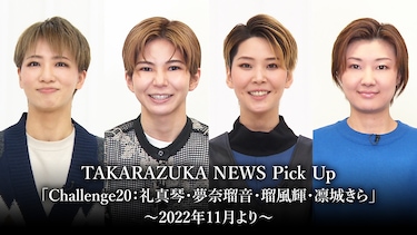 TAKARAZUKA NEWS Pick Up「Challenge20：礼真琴・夢奈瑠音・瑠風輝・凛城きら」～2022年11月より～